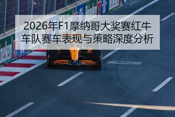 2026年F1摩纳哥大奖赛红牛车队赛车表现与策略深度分析