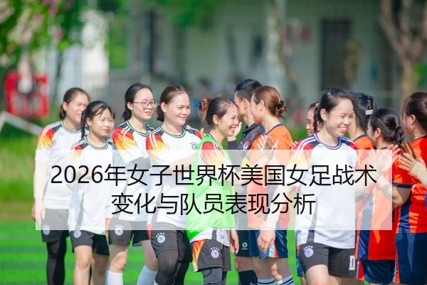 2026年女子世界杯美国女足战术变化与队员表现分析