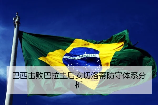 巴西击败巴拉圭后安切洛蒂防守体系分析