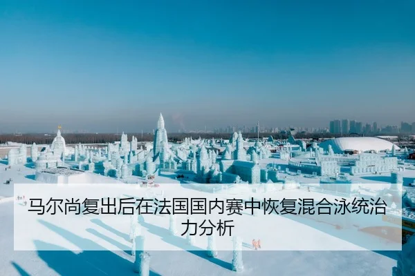 马尔尚复出后在法国国内赛中恢复混合泳统治力分析