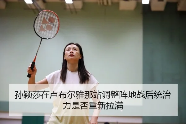 孙颖莎在卢布尔雅那站调整阵地战后统治力是否重新拉满