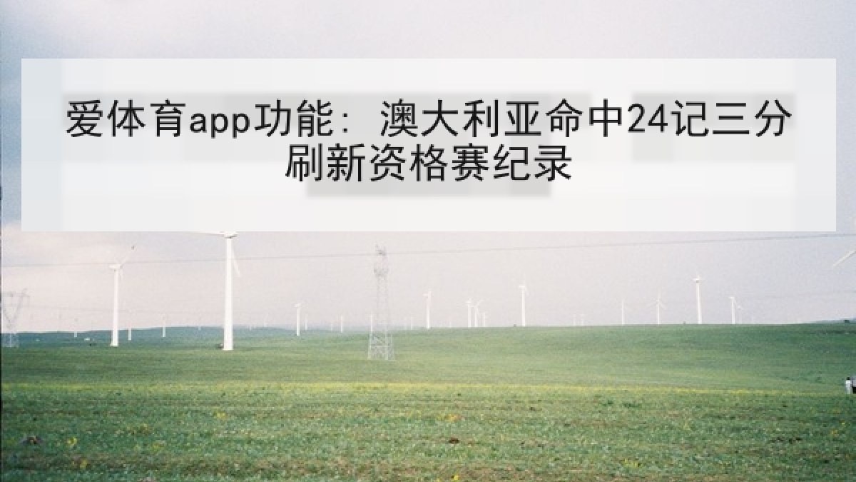 爱体育app功能: 澳大利亚命中24记三分刷新资格赛纪录