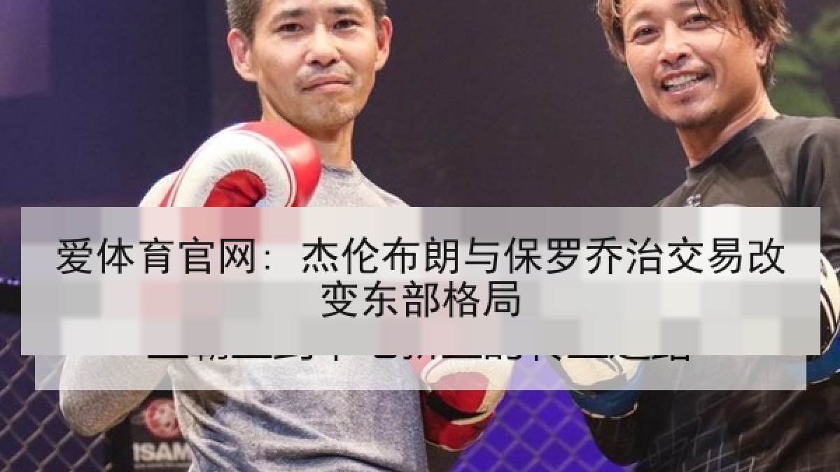 爱体育官网: 杰伦布朗与保罗乔治交易改变东部格局