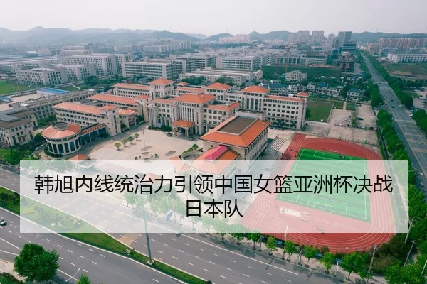 韩旭内线统治力引领中国女篮亚洲杯决战日本队