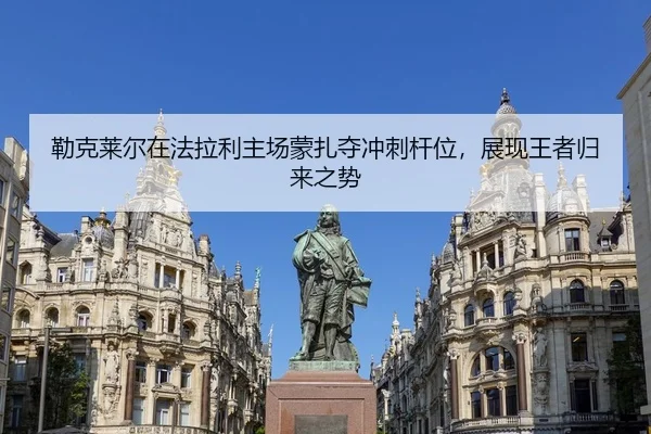 勒克莱尔在法拉利主场蒙扎夺冲刺杆位，展现王者归来之势