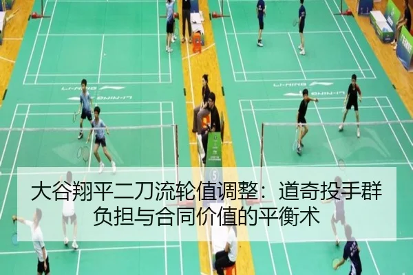 大谷翔平二刀流轮值调整：道奇投手群负担与合同价值的平衡术