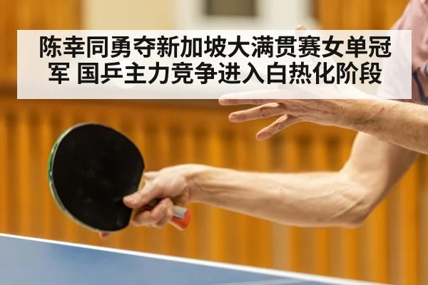 陈幸同勇夺新加坡大满贯赛女单冠军 国乒主力竞争进入白热化阶段