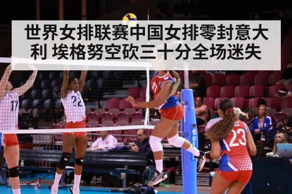 世界女排联赛中国女排零封意大利 埃格努空砍三十分全场迷失